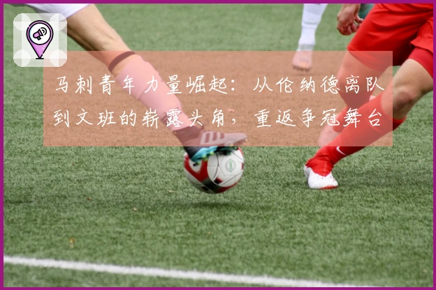 马刺青年力量崛起：从伦纳德离队到文班的崭露头角，重返争冠舞台